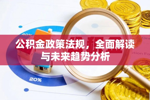 德昌公积金政策法规，全面解读与未来趋势分析