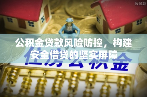 德昌公积金贷款风险防控，构建安全借贷的坚实屏障