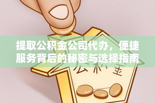 德昌提取公积金公司代办，便捷服务背后的秘密与选择指南