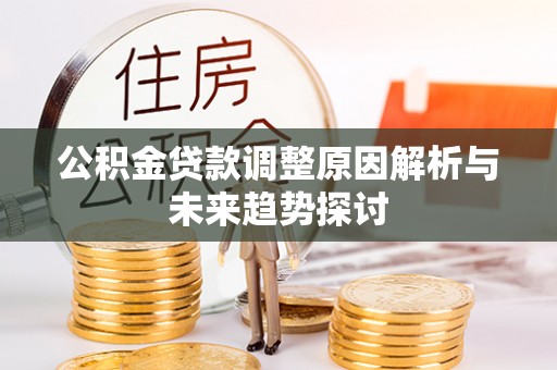 德昌公积金贷款调整原因解析与未来趋势探讨