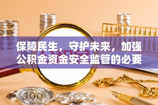 德昌保障民生，守护未来，加强公积金资金安全监管的必要性与实践