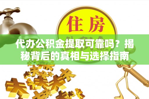 德昌代办公积金提取可靠吗？揭秘背后的真相与选择指南