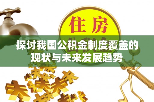 德昌探讨我国公积金制度覆盖的现状与未来发展趋势