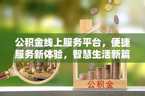 德昌公积金线上服务平台，便捷服务新体验，智慧生活新篇章