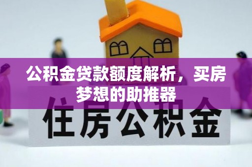 德昌公积金贷款额度解析，买房梦想的助推器