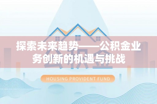 德昌探索未来趋势——公积金业务创新的机遇与挑战