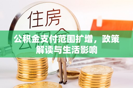 德昌公积金支付范围扩增，政策解读与生活影响