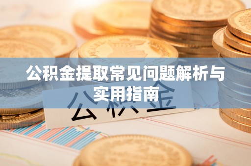 德昌公积金提取常见问题解析与实用指南