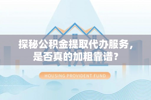 德昌探秘公积金提取代办服务，是否真的加粗靠谱？