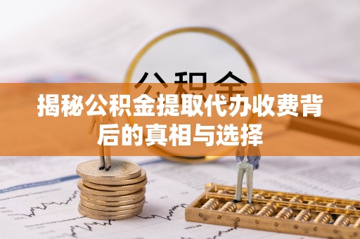 德昌揭秘公积金提取代办收费背后的真相与选择