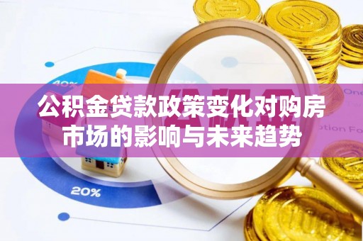德昌公积金贷款政策变化对购房市场的影响与未来趋势