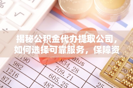 德昌揭秘公积金代办提取公司，如何选择可靠服务，保障资金安全