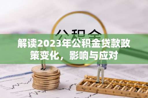德昌解读2023年公积金贷款政策变化，影响与应对