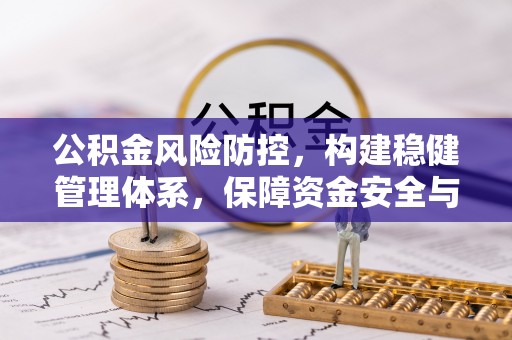 德昌公积金风险防控，构建稳健管理体系，保障资金安全与高效利用