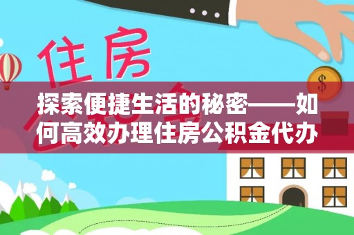 德昌探索便捷生活的秘密——如何高效办理住房公积金代办提取