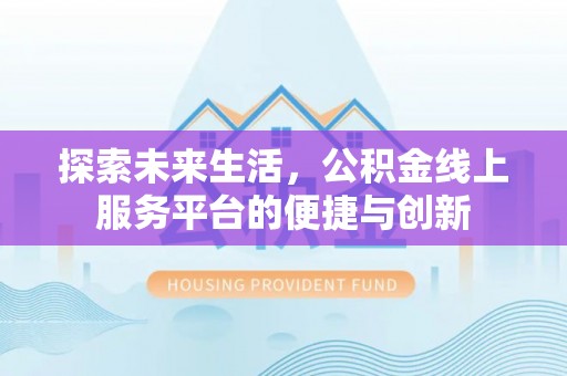 德昌探索未来生活，公积金线上服务平台的便捷与创新