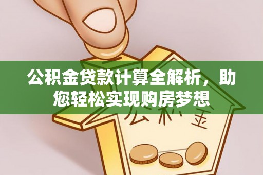 德昌公积金贷款计算全解析，助您轻松实现购房梦想