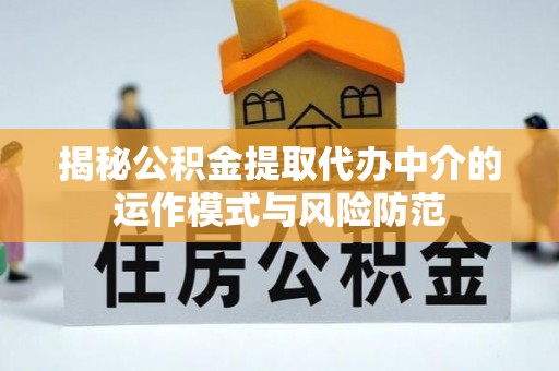 德昌揭秘公积金提取代办中介的运作模式与风险防范