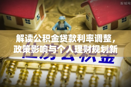 德昌解读公积金贷款利率调整，政策影响与个人理财规划新思路