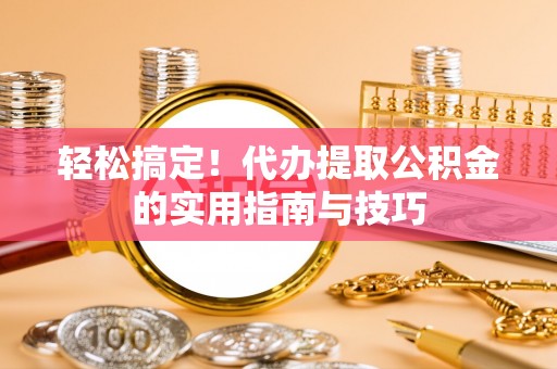 德昌轻松搞定！代办提取公积金的实用指南与技巧