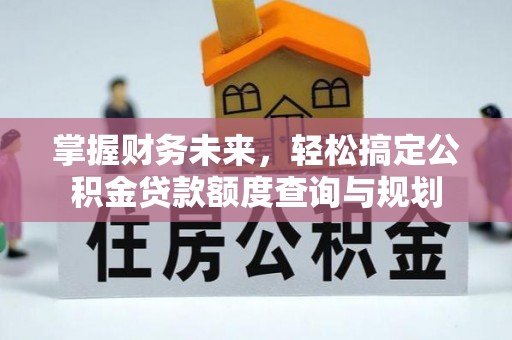 德昌掌握财务未来，轻松搞定公积金贷款额度查询与规划