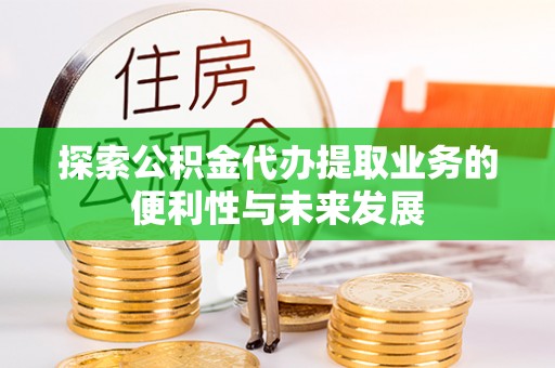 德昌探索公积金代办提取业务的便利性与未来发展