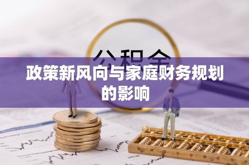 德昌政策新风向与家庭财务规划的影响
