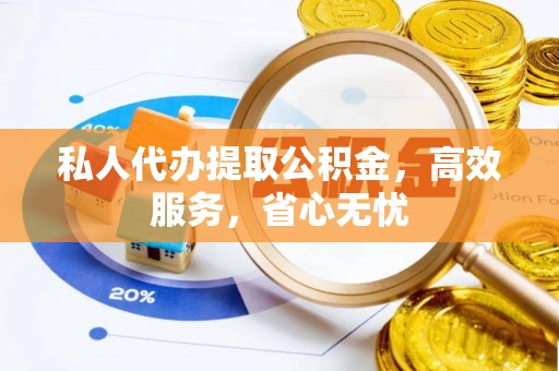 德昌私人代办提取公积金，高效服务，省心无忧