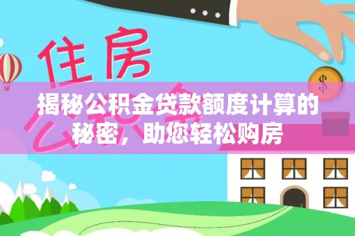 德昌揭秘公积金贷款额度计算的秘密，助您轻松购房