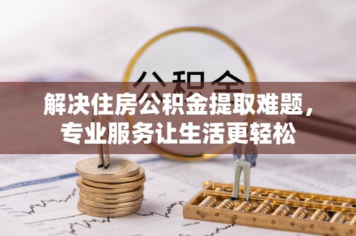 德昌解决住房公积金提取难题，专业服务让生活更轻松