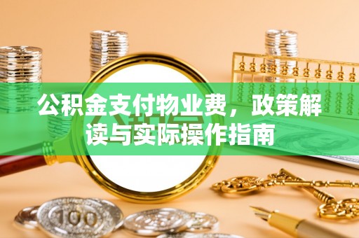 德昌公积金支付物业费，政策解读与实际操作指南