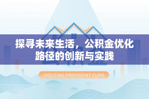德昌探寻未来生活，公积金优化路径的创新与实践