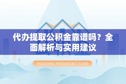 德昌代办提取公积金靠谱吗？全面解析与实用建议