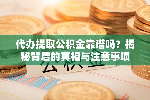 德昌代办提取公积金靠谱吗？揭秘背后的真相与注意事项