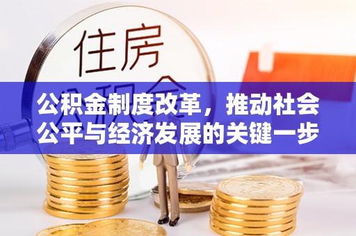 德昌公积金制度改革，推动社会公平与经济发展的关键一步