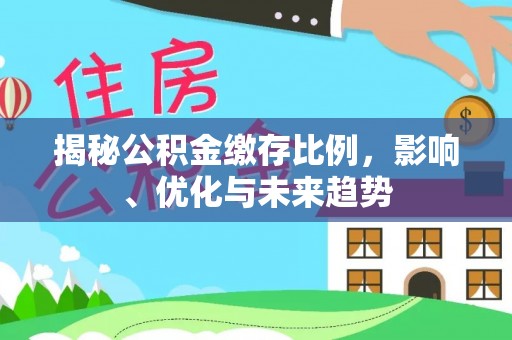 德昌揭秘公积金缴存比例，影响、优化与未来趋势