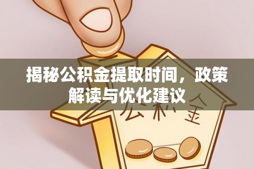 德昌揭秘公积金提取时间，政策解读与优化建议