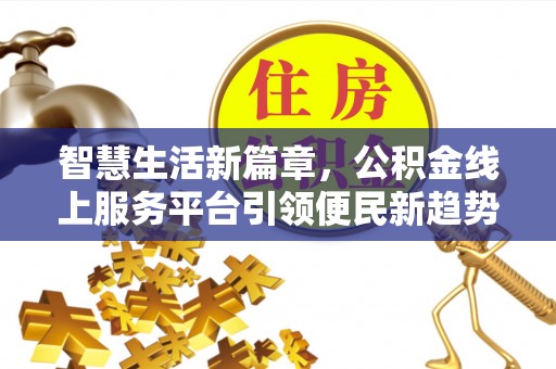 德昌智慧生活新篇章，公积金线上服务平台引领便民新趋势