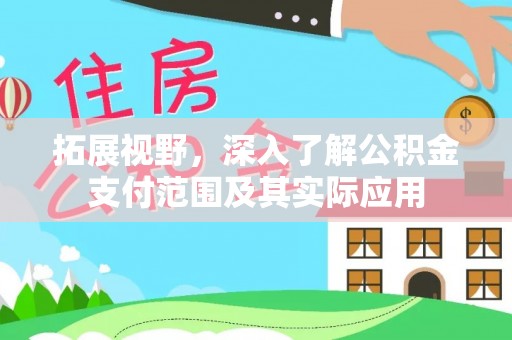 德昌拓展视野，深入了解公积金支付范围及其实际应用