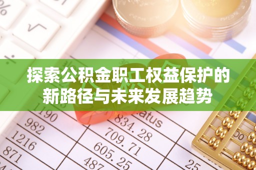 德昌探索公积金职工权益保护的新路径与未来发展趋势