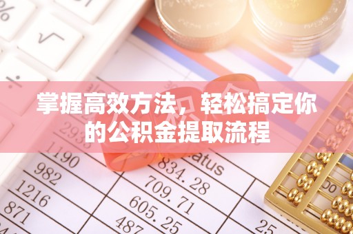 德昌掌握高效方法，轻松搞定你的公积金提取流程