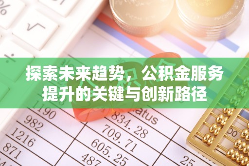 德昌探索未来趋势，公积金服务提升的关键与创新路径