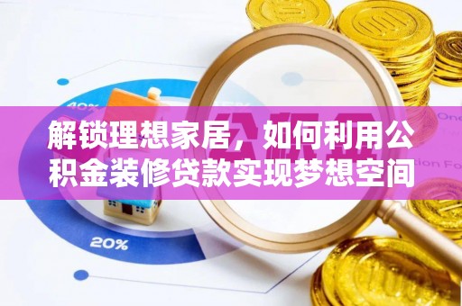 德昌解锁理想家居，如何利用公积金装修贷款实现梦想空间