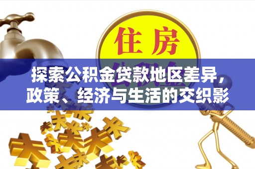 德昌探索公积金贷款地区差异，政策、经济与生活的交织影响
