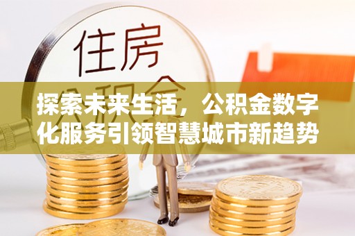 德昌探索未来生活，公积金数字化服务引领智慧城市新趋势
