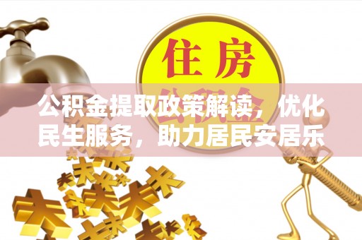 德昌公积金提取政策解读，优化民生服务，助力居民安居乐业