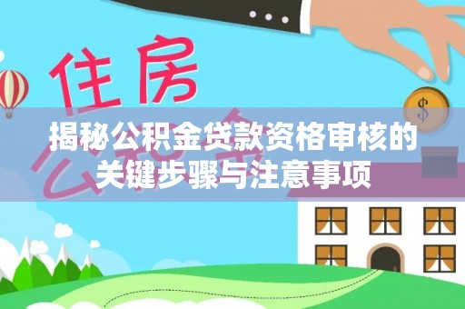 德昌揭秘公积金贷款资格审核的关键步骤与注意事项
