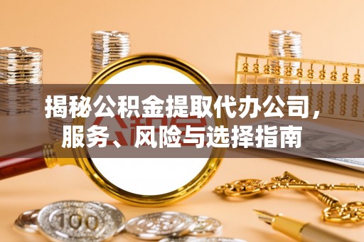 德昌揭秘公积金提取代办公司，服务、风险与选择指南