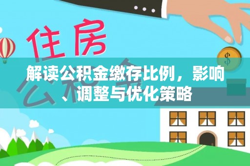 德昌解读公积金缴存比例，影响、调整与优化策略
