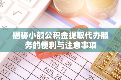 德昌揭秘小额公积金提取代办服务的便利与注意事项